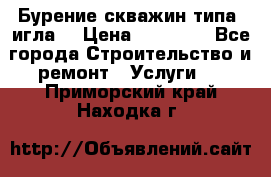 Бурение скважин типа “игла“ › Цена ­ 13 000 - Все города Строительство и ремонт » Услуги   . Приморский край,Находка г.